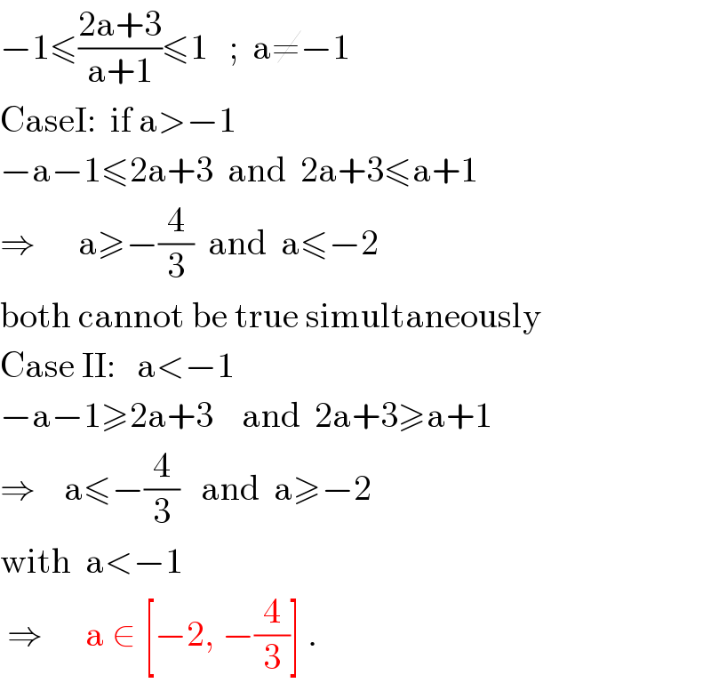 −1≤((2a+3)/(a+1))≤1   ;  a≠−1  CaseI:  if a>−1  −a−1≤2a+3  and  2a+3≤a+1  ⇒      a≥−(4/3)  and  a≤−2  both cannot be true simultaneously  Case II:   a<−1  −a−1≥2a+3    and  2a+3≥a+1  ⇒    a≤−(4/3)   and  a≥−2  with  a<−1    ⇒      a ∈ [−2, −(4/3)] .  