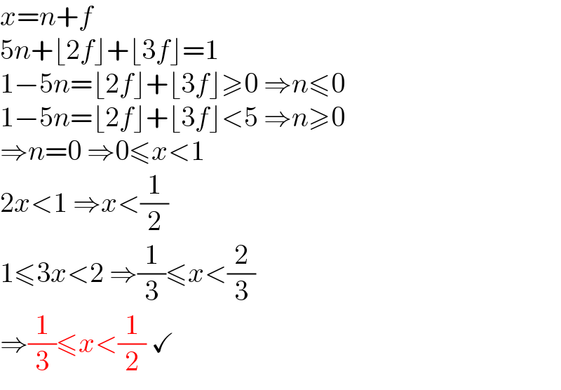 x=n+f  5n+⌊2f⌋+⌊3f⌋=1  1−5n=⌊2f⌋+⌊3f⌋≥0 ⇒n≤0  1−5n=⌊2f⌋+⌊3f⌋<5 ⇒n≥0  ⇒n=0 ⇒0≤x<1  2x<1 ⇒x<(1/2)  1≤3x<2 ⇒(1/3)≤x<(2/3)  ⇒(1/3)≤x<(1/2) ✓  