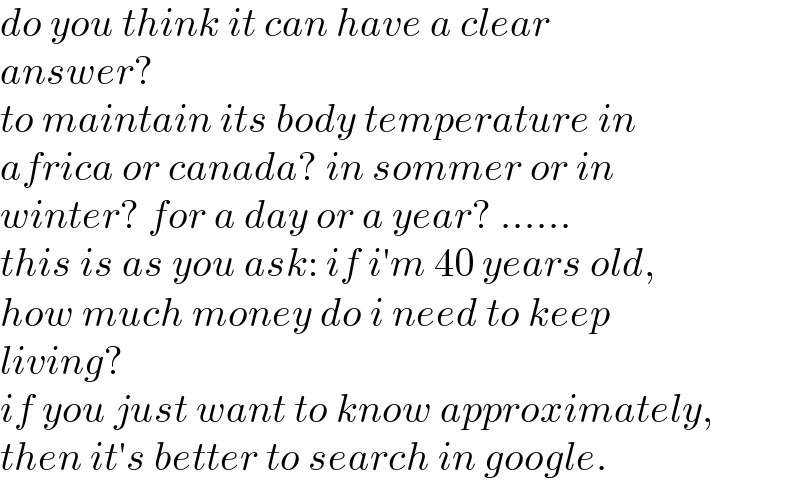 do you think it can have a clear   answer?  to maintain its body temperature in  africa or canada? in sommer or in  winter? for a day or a year? ......  this is as you ask: if i′m 40 years old,  how much money do i need to keep  living?  if you just want to know approximately,  then it′s better to search in google.  