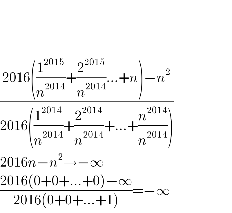       ((2016((1^(2015) /n^(2014) )+(2^(2015) /n^(2014) )...+n)−n^2 )/(2016((1^(2014) /n^(2014) )+(2^(2014) /n^(2014) )+...+(n^(2014) /n^(2014) ))))  2016n−n^2 →−∞  ((2016(0+0+...+0)−∞)/(2016(0+0+...+1)))=−∞  
