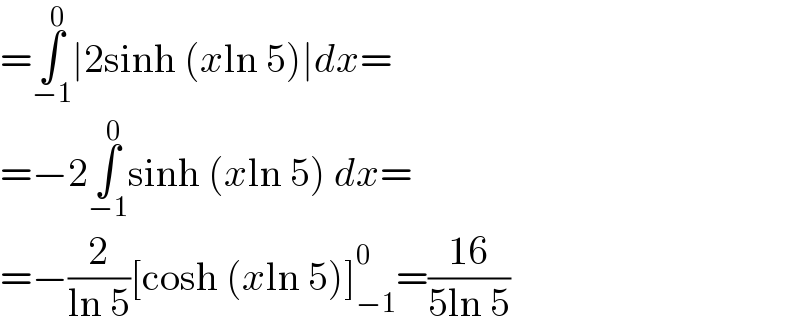 =∫_(−1) ^0 ∣2sinh (xln 5)∣dx=  =−2∫_(−1) ^0 sinh (xln 5) dx=  =−(2/(ln 5))[cosh (xln 5)]_(−1) ^0 =((16)/(5ln 5))  