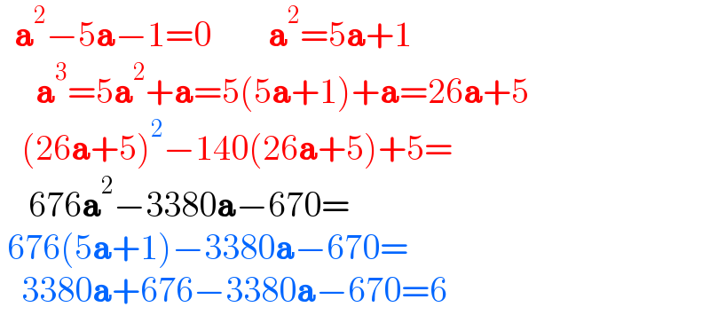   a^2 −5a−1=0        a^2 =5a+1       a^3 =5a^2 +a=5(5a+1)+a=26a+5     (26a+5)^2 −140(26a+5)+5=      676a^2 −3380a−670=   676(5a+1)−3380a−670=     3380a+676−3380a−670=6   