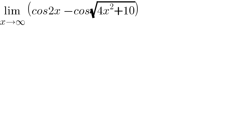 lim_(x→∞)  (cos2x −cos(√(4x^2 +10)))    