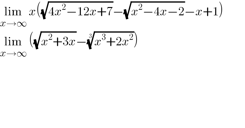 lim_(x→∞)  x((√(4x^2 −12x+7))−(√(x^2 −4x−2))−x+1)  lim_(x→∞)  ((√(x^2 +3x))−((x^3 +2x^2 ))^(1/3) )    