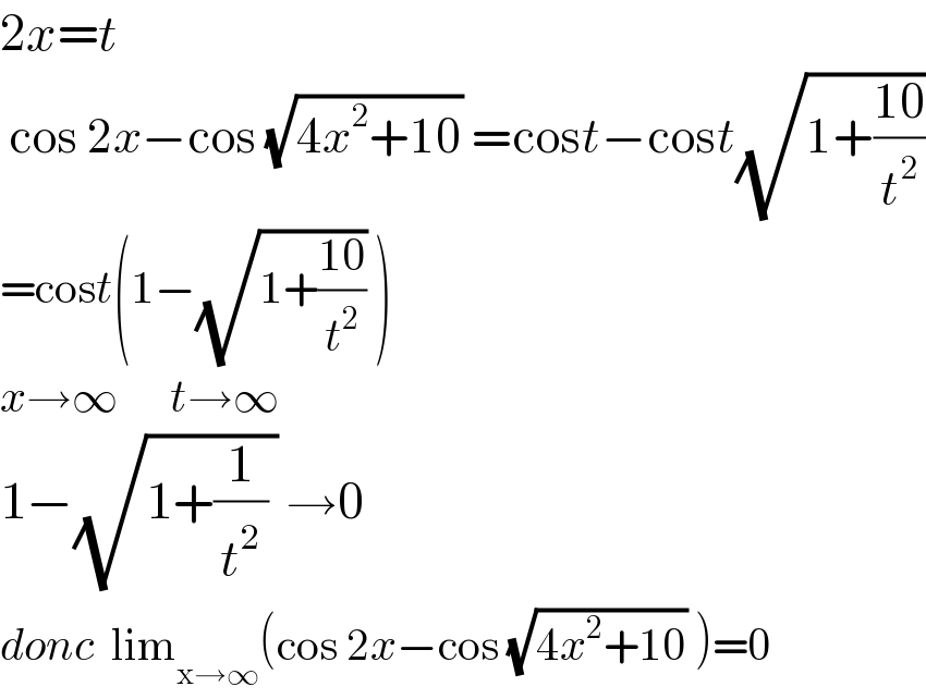 2x=t      cos 2x−cos (√(4x^2 +10)) =cost−cost(√(1+((10)/t^2 )))  =cost(1−(√(1+((10)/t^2 ))) )  x→∞      t→∞  1−(√(1+(1/t^2 ) )) →0  donc  lim_(x→∞) (cos 2x−cos (√(4x^2 +10)) )=0^   