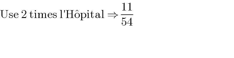 Use 2 times l′Ho^� pital ⇒ ((11)/(54))  