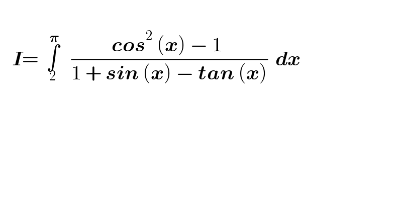      I=  ∫_2 ^𝛑    ((cos^2  (x) − 1 )/(1 + sin (x) − tan (x)))  dx        