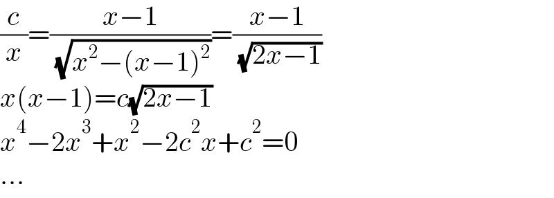 (c/x)=((x−1)/( (√(x^2 −(x−1)^2 ))))=((x−1)/( (√(2x−1))))  x(x−1)=c(√(2x−1))  x^4 −2x^3 +x^2 −2c^2 x+c^2 =0  ...  