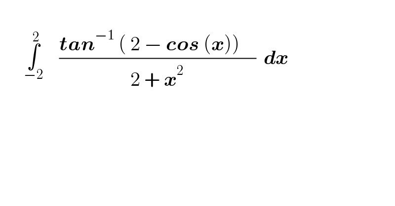         ∫_(−2) ^2     ((tan^(−1)  ( 2 − cos (x))    )/(2 + x^2 ))  dx    