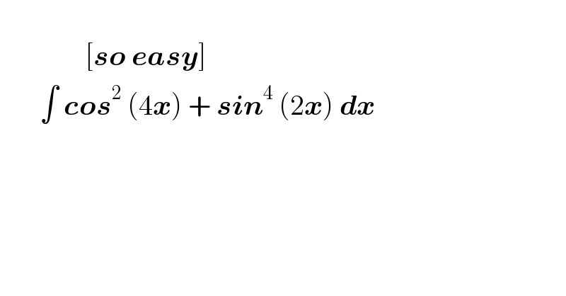                  [so easy]         ∫ cos^2  (4x) + sin^4  (2x) dx       