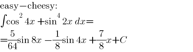 easy−cheesy:  ∫cos^2  4x +sin^4  2x dx=  =(5/(64))sin 8x −(1/8)sin 4x +(7/8)x+C  