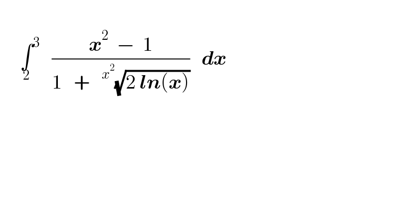        ∫^3 _2    ((x^2   −  1)/(1   +  ^x^2  (√(2 ln(x)))))   dx        