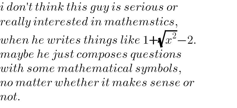 i don′t think this guy is serious or  really interested in mathemstics,  when he writes things like 1+(√x^2 )−2.  maybe he just composes questions   with some mathematical symbols,  no matter whether it makes sense or  not.  