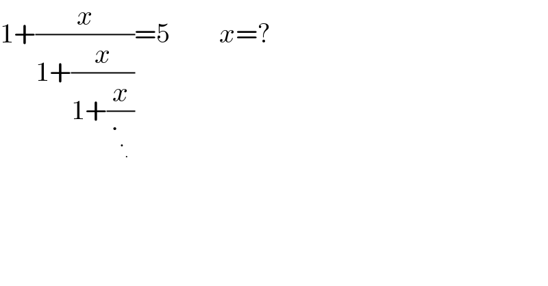 1+(x/(1+(x/(1+(x/∙_∙_∙  )))))=5         x=?  
