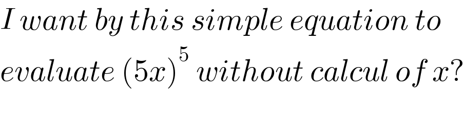 I want by this simple equation to  evaluate (5x)^5  without calcul of x?    