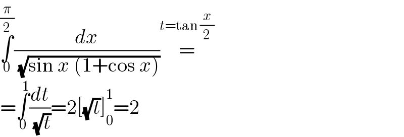 ∫_0 ^(π/2) (dx/( (√(sin x (1+cos x)))))=^(t=tan (x/2))   =∫_0 ^1 (dt/( (√t)))=2[(√t)]_0 ^1 =2  