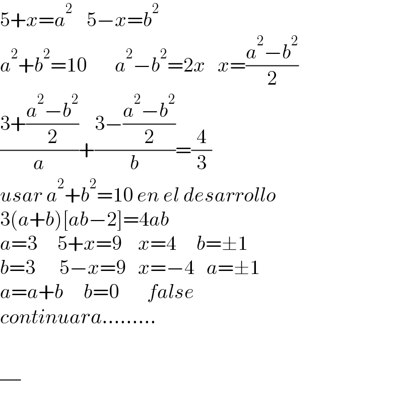 5+x=a^(2       ) 5−x=b^2   a^2 +b^2 =10       a^2 −b^2 =2x   x=((a^2 −b^2 )/2)  ((3+((a^2 −b^2 )/2))/a)+((3−((a^2 −b^2 )/2))/b)=(4/3)  usar a^2 +b^2 =10 en el desarrollo  3(a+b)[ab−2]=4ab  a=3     5+x=9    x=4     b=±1  b=3      5−x=9   x=−4   a=±1  a=a+b     b=0       false  continuara.........    (/)  