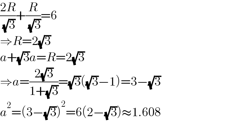 ((2R)/( (√3)))+(R/( (√3)))=6  ⇒R=2(√3)  a+(√3)a=R=2(√3)  ⇒a=((2(√3))/(1+(√3)))=(√3)((√3)−1)=3−(√3)  a^2 =(3−(√3))^2 =6(2−(√3))≈1.608  