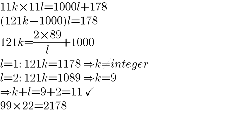 11k×11l=1000l+178  (121k−1000)l=178  121k=((2×89)/l)+1000  l=1: 121k=1178 ⇒k≠integer  l=2: 121k=1089 ⇒k=9  ⇒k+l=9+2=11 ✓  99×22=2178  