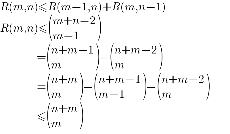 R(m,n)≤R(m−1,n)+R(m,n−1)  R(m,n)≤ (((m+n−2)),((m−1)) )                  = (((n+m−1)),(m) )− (((n+m−2)),(m) )                  = (((n+m)),(m) )− (((n+m−1)),((m−1)) )− (((n+m−2)),(m) )                  ≤ (((n+m)),(m) )  