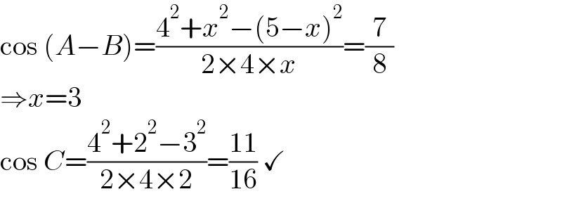 cos (A−B)=((4^2 +x^2 −(5−x)^2 )/(2×4×x))=(7/8)  ⇒x=3  cos C=((4^2 +2^2 −3^2 )/(2×4×2))=((11)/(16)) ✓  