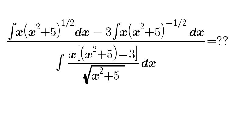      ((∫x(x^2 +5)^(1/2) dx − 3∫x(x^2 +5)^(−1/2)  dx)/(∫  ((x[(x^2 +5)−3])/( (√(x^2 +5  )))) dx)) =??        
