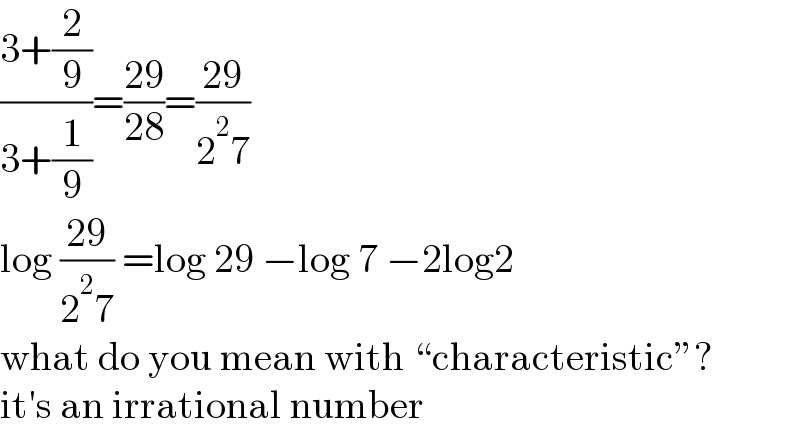 ((3+(2/9))/(3+(1/9)))=((29)/(28))=((29)/(2^2 7))  log ((29)/(2^2 7)) =log 29 −log 7 −2log2  what do you mean with “characteristic”?  it′s an irrational number  
