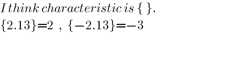 I think characteristic is { }.  {2.13}=2  ,  {−2.13}=−3  