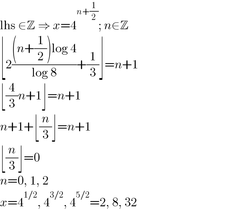 lhs ∈Z ⇒ x=4^(n+(1/2)) ; n∈Z  ⌊2(((n+(1/2))log 4)/(log 8))+(1/3)⌋=n+1  ⌊(4/3)n+1⌋=n+1  n+1+⌊(n/3)⌋=n+1  ⌊(n/3)⌋=0  n=0, 1, 2  x=4^(1/2) , 4^(3/2) , 4^(5/2) =2, 8, 32  