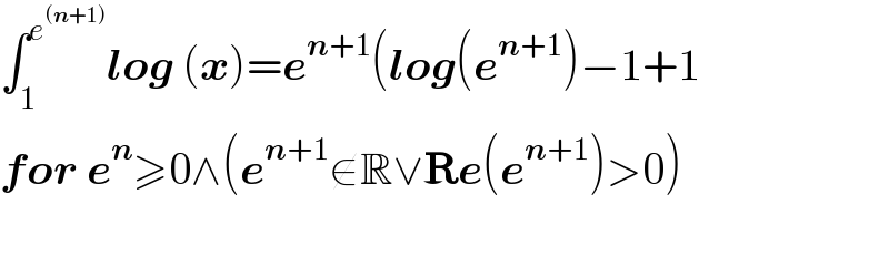 ∫_1 ^e^((n+1))  log (x)=e^(n+1) (log(e^(n+1) )−1+1  for e^n ≥0∧(e^(n+1) ∉R∨Re(e^(n+1) )>0)    