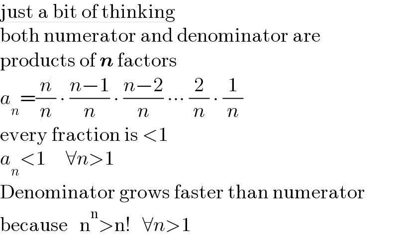 just a bit of thinking  both numerator and denominator are  products of n factors  a_n =(n/n) ∙ ((n−1)/n) ∙ ((n−2)/n) ∙∙∙ (2/n) ∙ (1/n)  every fraction is <1  a_n <1     ∀n>1  Denominator grows faster than numerator  because   n^n >n!   ∀n>1  