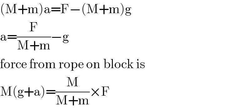 (M+m)a=F−(M+m)g  a=(F/(M+m))−g  force from rope on block is  M(g+a)=(M/(M+m))×F  