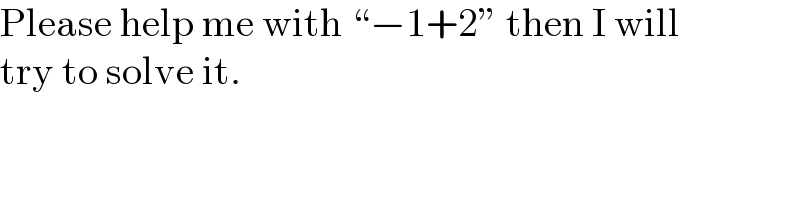 Please help me with “−1+2” then I will  try to solve it.  