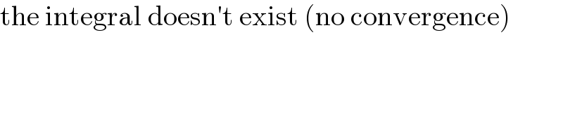 the integral doesn′t exist (no convergence)  