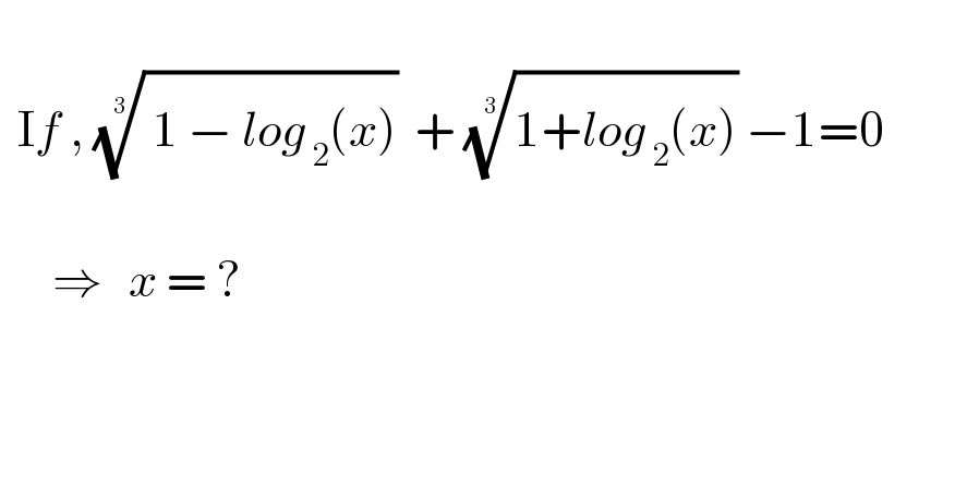     If , (( 1 − lo^ g_( 2) (x)))^(1/3)   + ((1+^ log_( 2) (x)))^(1/3)  −1=0                  ⇒   x = ?      