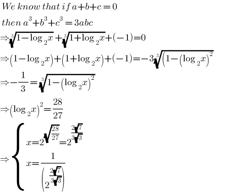  We know that if a+b+c = 0    then a^3 +b^3 +c^3  = 3abc   ⇒((1−log _2 x))^(1/3)  +((1+log _2 x))^(1/3) +(−1)=0  ⇒(1−log _2 x)+(1+log _2 x)+(−1)=−3(((1−(log _2 x)^2 ))^(1/3)   ⇒−(1/3) = ((1−(log _2 x)^2 ))^(1/3)    ⇒(log _2 x)^2 = ((28)/(27))  ⇒ { ((x=2^(√((28)/(27))) =2^((2(√7))/(3(√3))) )),((x= (1/((2^((2(√7))/( 3(√3))) ))))) :}  