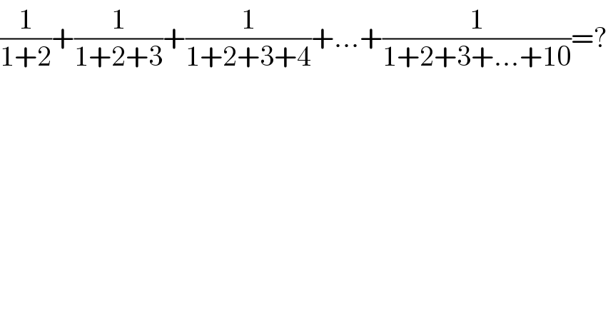 (1/(1+2))+(1/(1+2+3))+(1/(1+2+3+4))+...+(1/(1+2+3+...+10))=?  