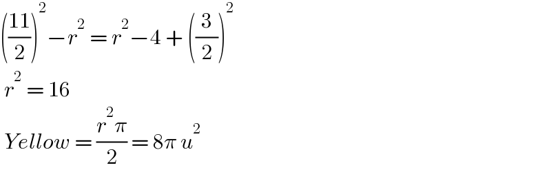 (((11)/2))^2 −r^2  = r^2 −4 + ((3/2))^2    r^2  = 16   Yellow = ((r^2 π)/2) = 8π u^2   