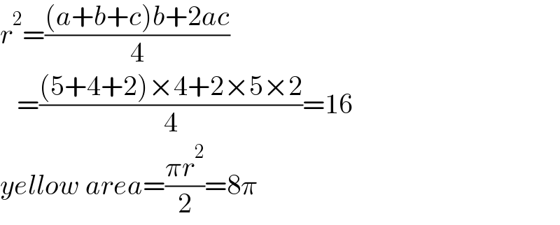 r^2 =(((a+b+c)b+2ac)/4)     =(((5+4+2)×4+2×5×2)/4)=16  yellow area=((πr^2 )/2)=8π  