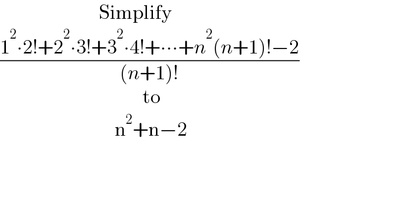                          Simplify  ((1^2 ∙2!+2^2 ∙3!+3^2 ∙4!+∙∙∙+n^2 (n+1)!−2)/((n+1)!))                                      to                               n^2 +n−2  