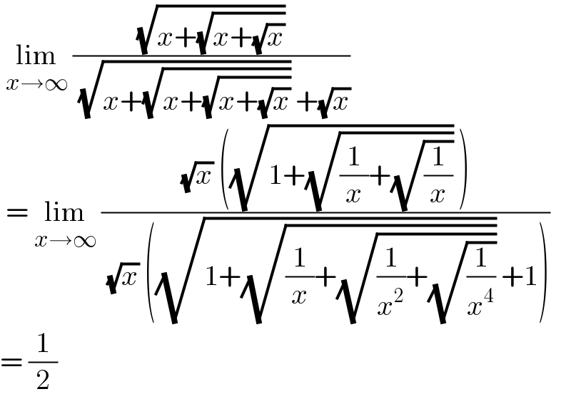 lim_(x→∞)  ((√(x+(√(x+(√x)))))/( (√(x+(√(x+(√(x+(√x))))))) +(√x)))   = lim_(x→∞)  (((√x) ((√(1+(√((1/x)+(√(1/x)))))) ))/( (√x) ((√(1+(√((1/x)+(√((1/x^2 )+(√(1/x^4 )))))))) +1)))  = (1/2)  