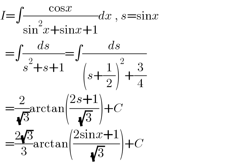 I=∫((cosx)/(sin^2 x+sinx+1))dx , s=sinx    =∫(ds/(s^2 +s+1))=∫(ds/((s+(1/2))^2 +(3/4)))    =(2/( (√3)))arctan(((2s+1)/( (√3))))+C    =((2(√3))/3)arctan(((2sinx+1)/( (√3))))+C  