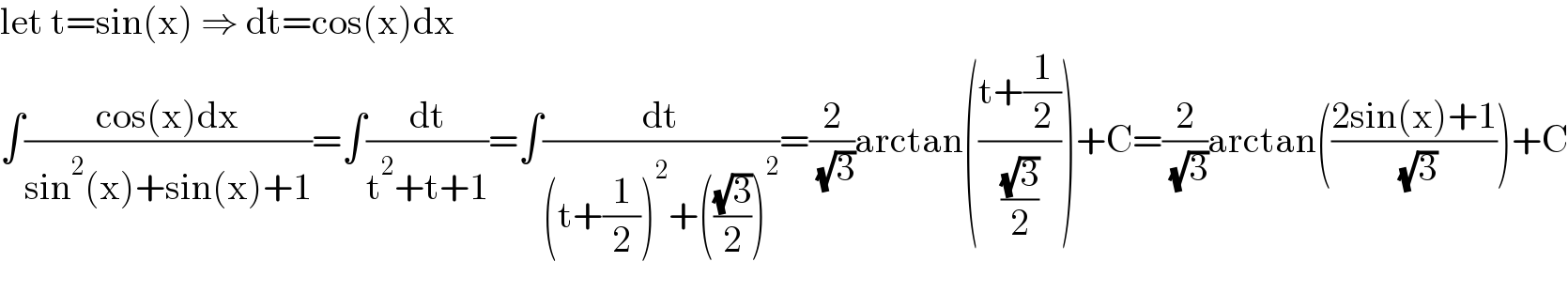 let t=sin(x) ⇒ dt=cos(x)dx  ∫((cos(x)dx)/(sin^2 (x)+sin(x)+1))=∫(dt/(t^2 +t+1))=∫(dt/((t+(1/2))^2 +(((√3)/2))^2 ))=(2/( (√3)))arctan(((t+(1/2))/((√3)/2)))+C=(2/( (√3)))arctan(((2sin(x)+1)/( (√3))))+C    