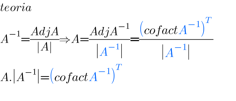 teoria  A^(−1) =((AdjA)/(∣A∣))⇒A=((AdjA^(−1) )/(∣A^(−1) ∣))=(((cofactA^(−1) )^T  )/(∣A^(−1) ∣))  A.∣A^(−1) ∣=(cofactA^(−1) )^T      