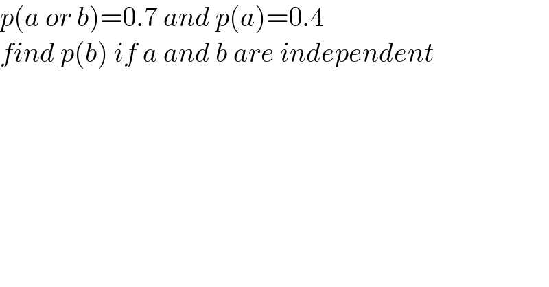 p(a or b)=0.7 and p(a)=0.4  find p(b) if a and b are independent  
