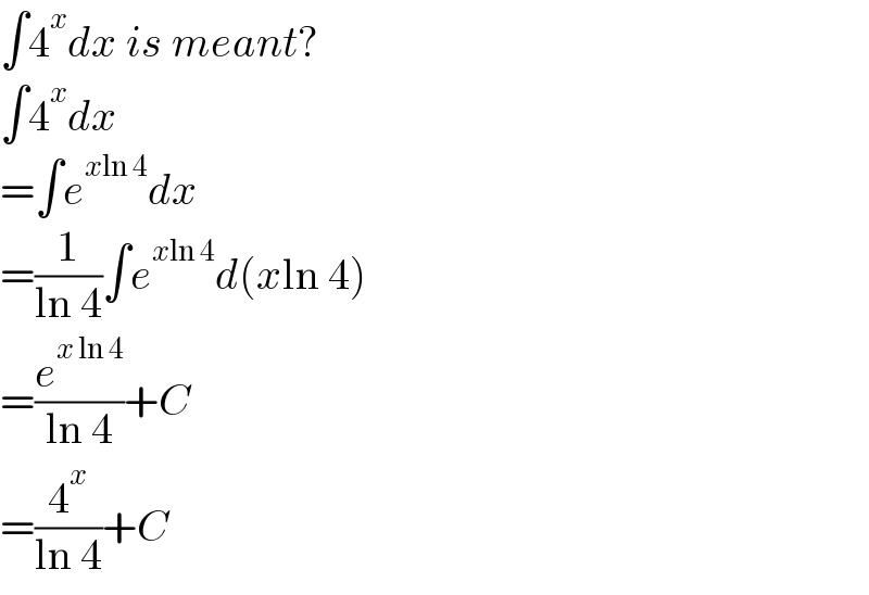 ∫4^x dx is meant?  ∫4^x dx  =∫e^(xln 4) dx  =(1/(ln 4))∫e^(xln 4) d(xln 4)  =(e^(x ln 4) /(ln 4))+C  =(4^x /(ln 4))+C  