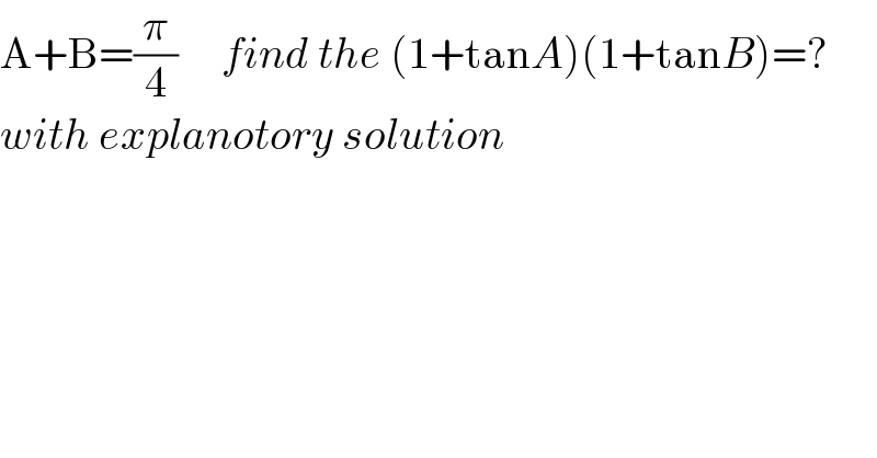 A+B=(π/4)     find the (1+tanA)(1+tanB)=?   with explanotory solution  