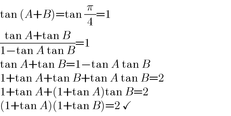 tan (A+B)=tan (π/4)=1  ((tan A+tan B)/(1−tan A tan B))=1  tan A+tan B=1−tan A tan B  1+tan A+tan B+tan A tan B=2  1+tan A+(1+tan A)tan B=2  (1+tan A)(1+tan B)=2 ✓  