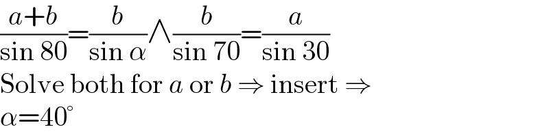((a+b)/(sin 80))=(b/(sin α))∧(b/(sin 70))=(a/(sin 30))  Solve both for a or b ⇒ insert ⇒  α=40°  