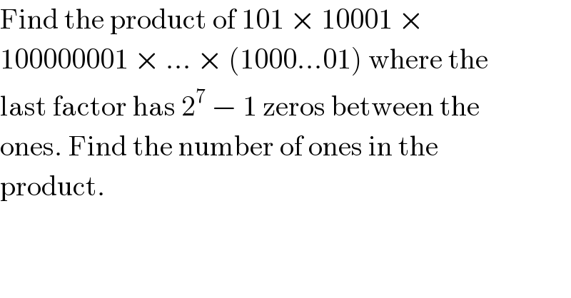 Find the product of 101 × 10001 ×  100000001 × ... × (1000...01) where the  last factor has 2^7  − 1 zeros between the  ones. Find the number of ones in the  product.  